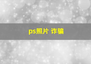 ps照片 诈骗